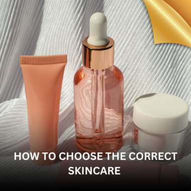 HOW TO CHOOSE THE CORRECT SKINCARE PRODUCTS