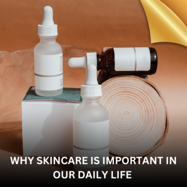 WHY SKIN CARE IS IMPORTANT IN OUR DAILY LIVES